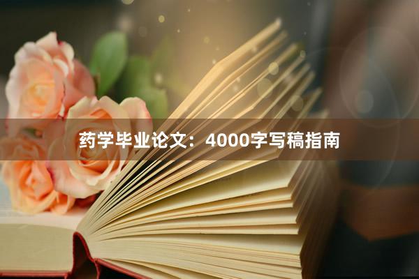 药学毕业论文：4000字写稿指南