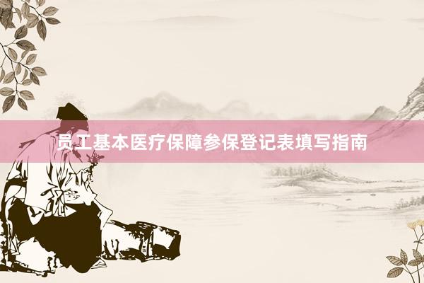 员工基本医疗保障参保登记表填写指南